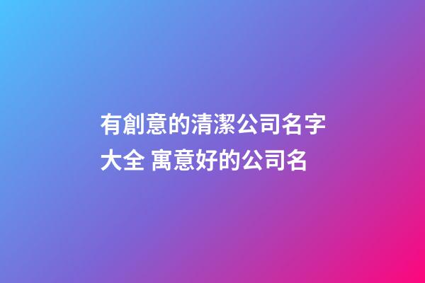 有創意的清潔公司名字大全 寓意好的公司名-第1張-公司起名-玄機派